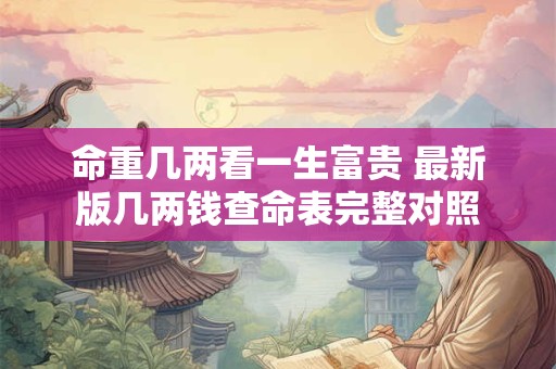 命重几两看一生富贵 最新版几两钱查命表完整对照