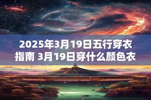 2025年3月19日五行穿衣指南 3月19日穿什么颜色衣服
