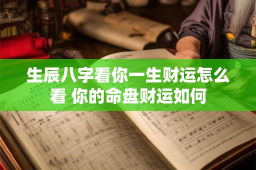 生辰八字看你一生财运怎么看 你的命盘财运如何