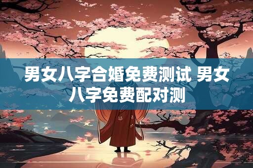 男女八字合婚免费测试 男女八字免费配对测