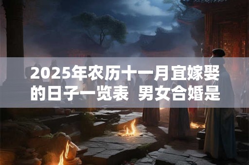 2025年农历十一月宜嫁娶的日子一览表  男女合婚是什么意思