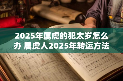 2025年属虎的犯太岁怎么办 属虎人2025年转运方法