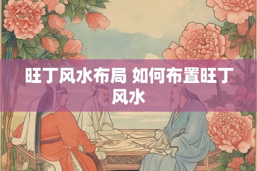 旺丁风水布局 如何布置旺丁风水