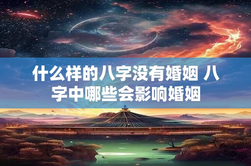 什么样的八字没有婚姻 八字中哪些会影响婚姻