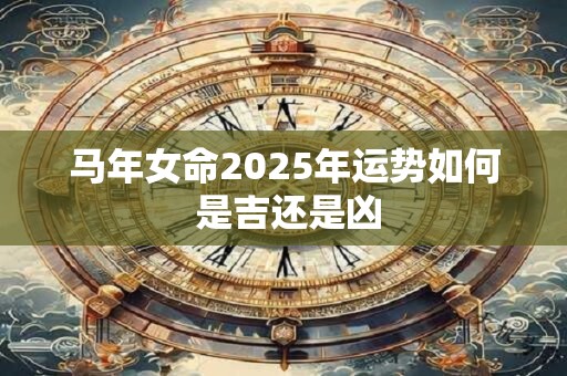 马年女命2025年运势如何 是吉还是凶