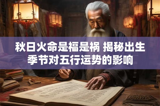 秋日火命是福是祸 揭秘出生季节对五行运势的影响