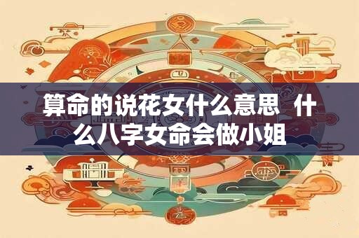 算命的说花女什么意思  什么八字女命会做小姐