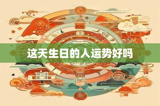 这天生日的人运势好吗