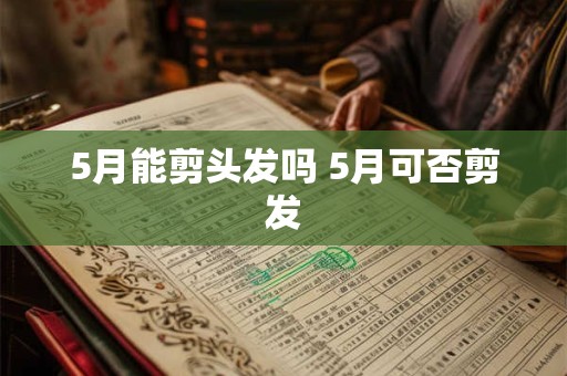 5月能剪头发吗 5月可否剪发