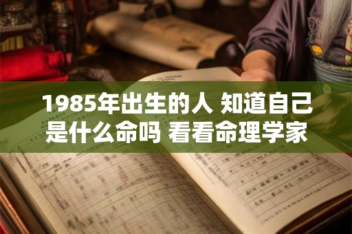 1985年出生的人 知道自己是什么命吗 看看命理学家怎么说