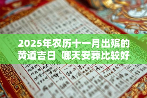 2025年农历十一月出殡的黄道吉日  哪天安葬比较好