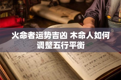 火命者运势吉凶 木命人如何调整五行平衡
