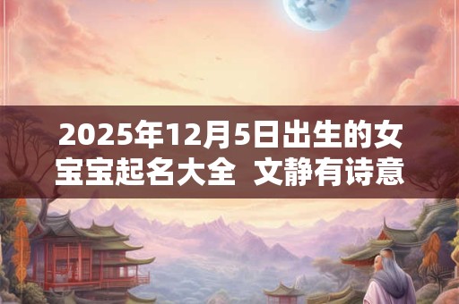 2025年12月5日出生的女宝宝起名大全  文静有诗意