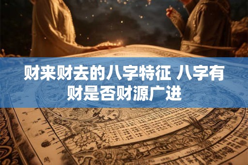 财来财去的八字特征 八字有财是否财源广进