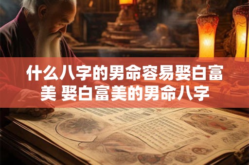 什么八字的男命容易娶白富美 娶白富美的男命八字