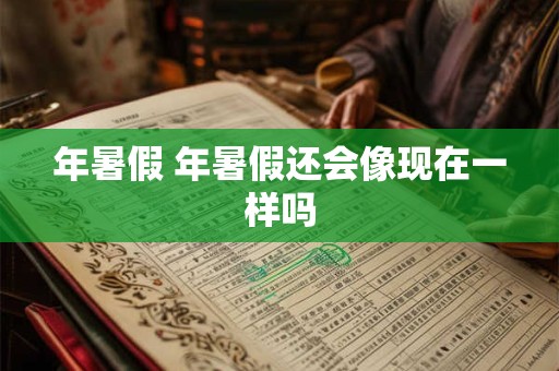 年暑假 年暑假还会像现在一样吗