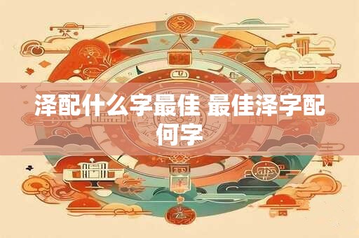 泽配什么字最佳 最佳泽字配何字