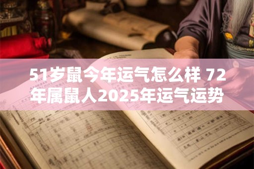 51岁鼠今年运气怎么样 72年属鼠人2025年运气运势表现