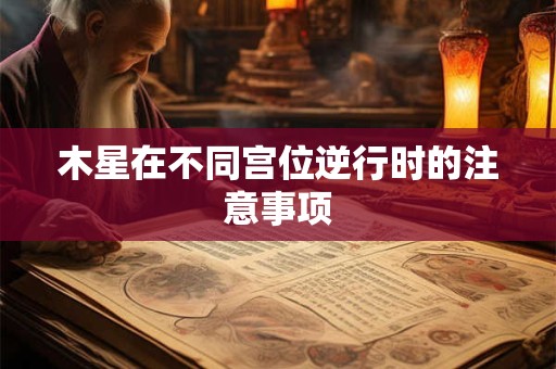木星在不同宫位逆行时的注意事项