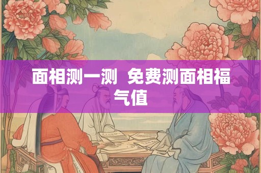 面相测一测  免费测面相福气值