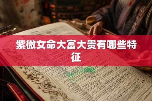 紫微女命大富大贵有哪些特征