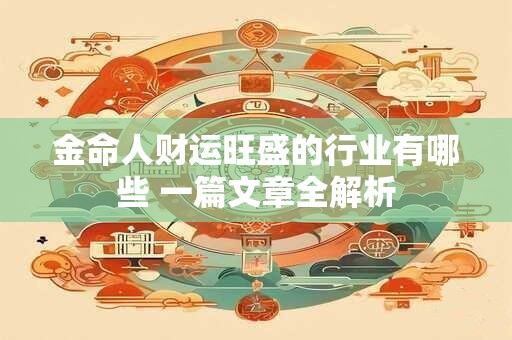 金命人财运旺盛的行业有哪些 一篇文章全解析
