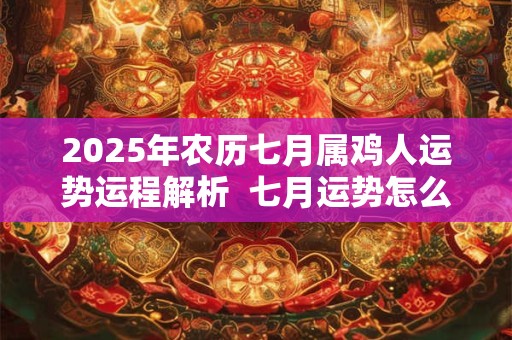 2025年农历七月属鸡人运势运程解析  七月运势怎么样