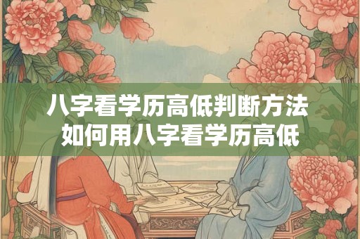 八字看学历高低判断方法 如何用八字看学历高低