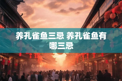 养孔雀鱼三忌 养孔雀鱼有哪三忌