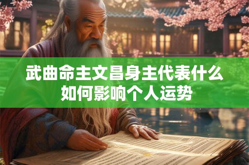 武曲命主文昌身主代表什么 如何影响个人运势