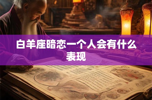 白羊座暗恋一个人会有什么表现