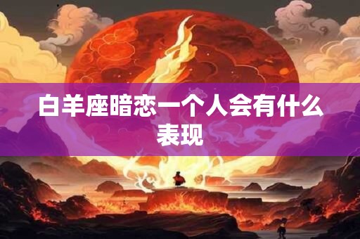 白羊座暗恋一个人会有什么表现