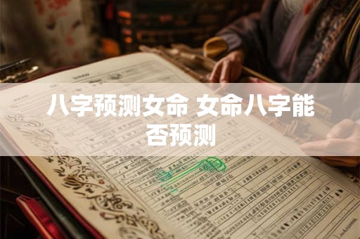 八字预测女命 女命八字能否预测