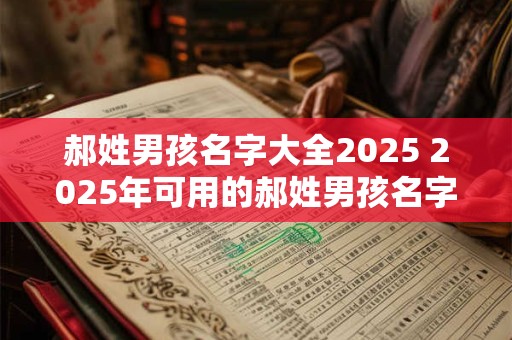 详细阅读:郝姓男孩名字大全2025 2025年可用的郝姓男孩名字有哪些 郝姓男孩名字大全2025 2025年可用的郝姓男孩名字有哪些