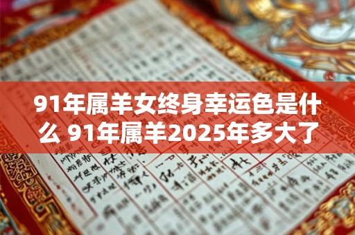 91年属羊女终身幸运色是什么 91年属羊2025年多大了
