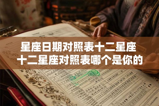 星座日期对照表十二星座 十二星座对照表哪个是你的星座日期