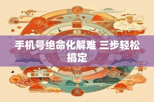 手机号绝命化解难 三步轻松搞定