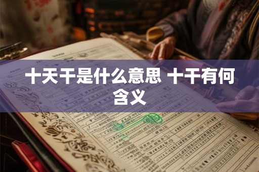 十天干是什么意思 十干有何含义