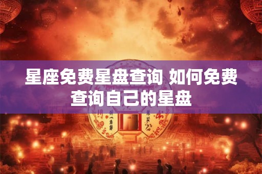 星座免费星盘查询 如何免费查询自己的星盘