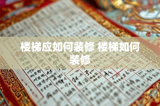 楼梯应如何装修 楼梯如何装修