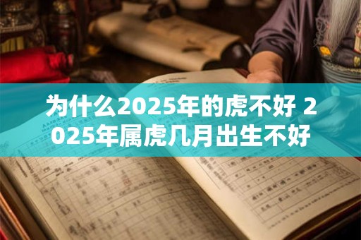 为什么2025年的虎不好 2025年属虎几月出生不好