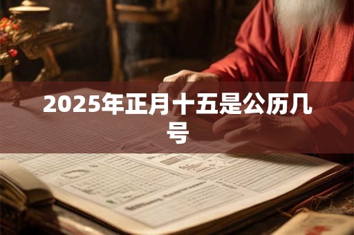 2025年正月十五是公历几号