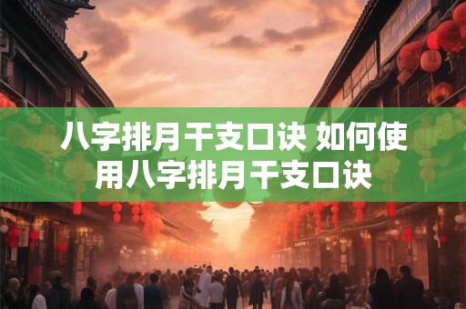 详细阅读:八字排月干支口诀 如何使用八字排月干支口诀 八字排月干支口诀 如何使用八字排月干支口诀