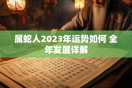 属蛇人2023年运势如何 全年发展详解
