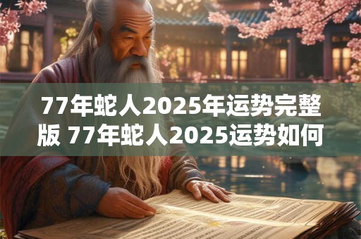 77年蛇人2025年运势完整版 77年蛇人2025运势如何