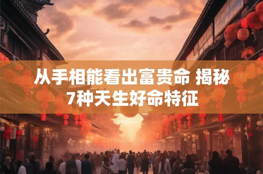 从手相能看出富贵命 揭秘7种天生好命特征