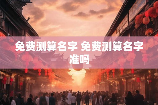免费测算名字 免费测算名字准吗