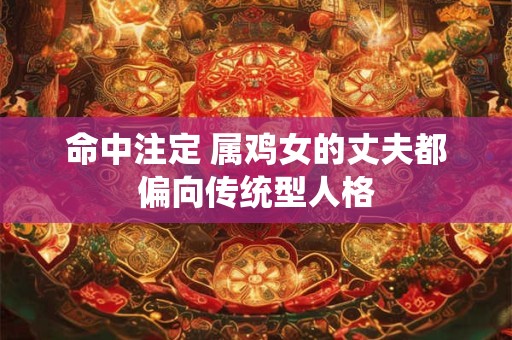 命中注定 属鸡女的丈夫都偏向传统型人格