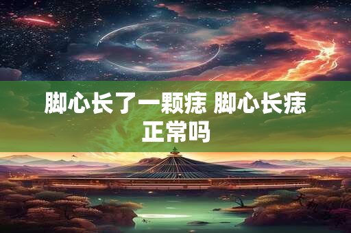 脚心长了一颗痣 脚心长痣正常吗