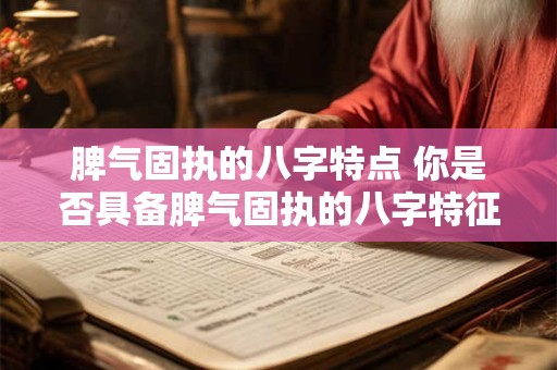 脾气固执的八字特点 你是否具备脾气固执的八字特征